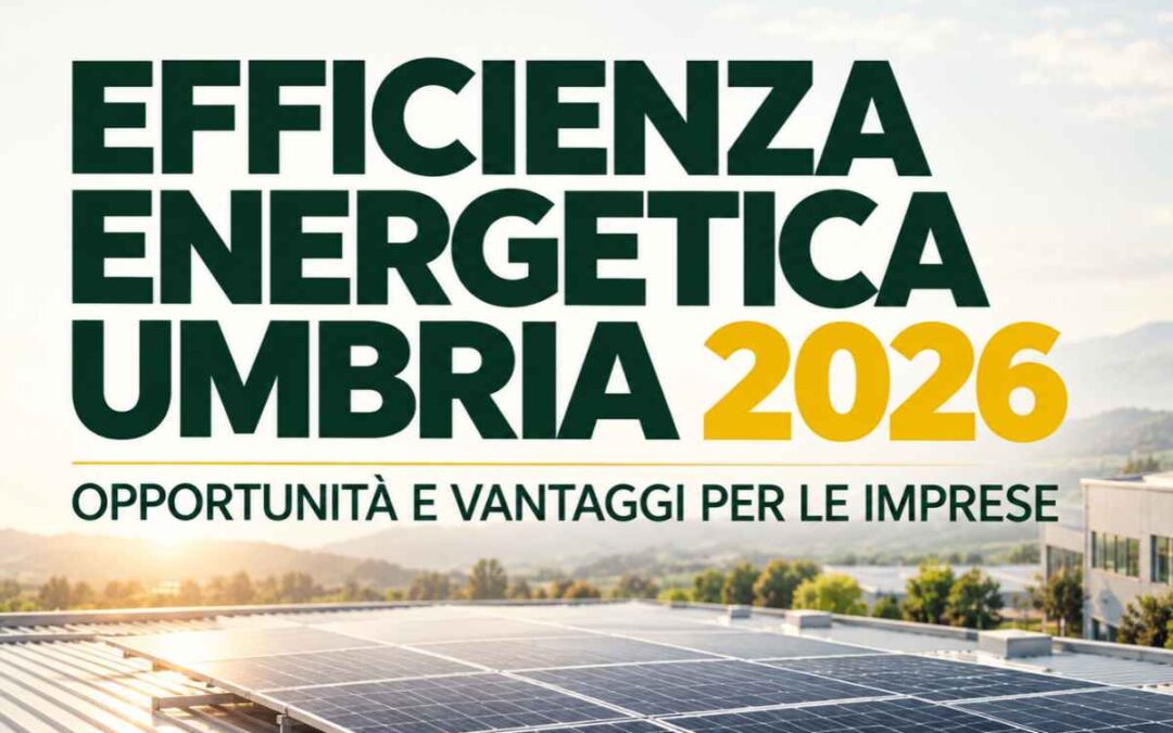Efficienza energetica Umbria 2026: opportunità e vantaggi per le imprese